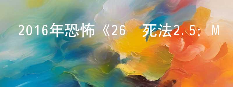 陳宏福的網絡影視資源,2016年恐怖《26種死法2.5：M號檔案》HD中英雙字幕迅雷下載_深夜電影